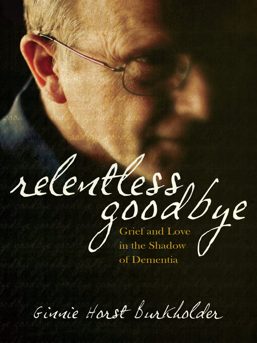 Title details for Relentless Goodbye: Grief and Love in the Shadow of Dementia by Ginnie Horst Burkholder - Available